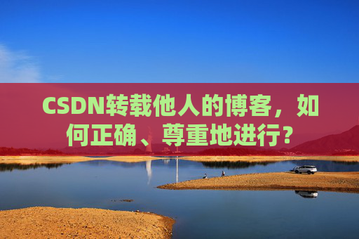 CSDN转载他人的博客，如何正确、尊重地进行？